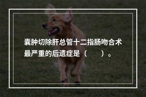 囊肿切除肝总管十二指肠吻合术最严重的后遗症是（　　）。