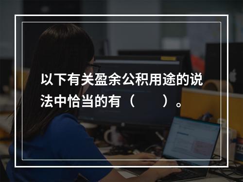 以下有关盈余公积用途的说法中恰当的有（　　）。