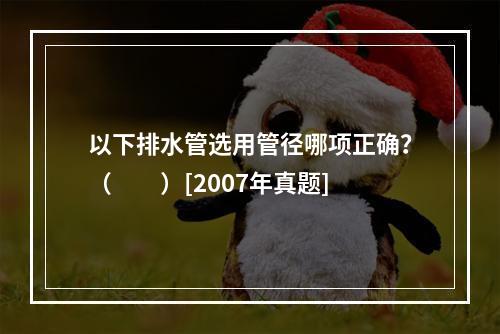 以下排水管选用管径哪项正确？（　　）[2007年真题]