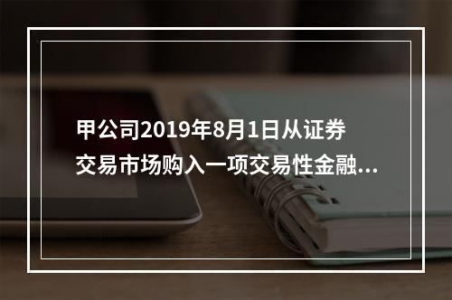 甲公司2019年8月1日从证券交易市场购入一项交易性金融资产