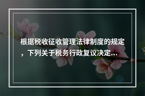 根据税收征收管理法律制度的规定，下列关于税务行政复议决定的表