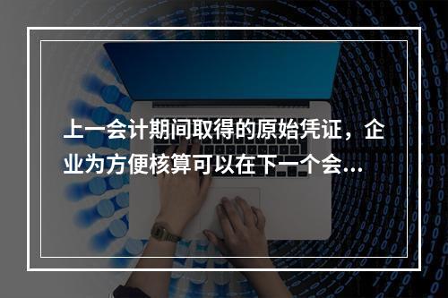 上一会计期间取得的原始凭证，企业为方便核算可以在下一个会计期