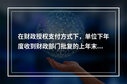 在财政授权支付方式下，单位下年度收到财政部门批复的上年末未下