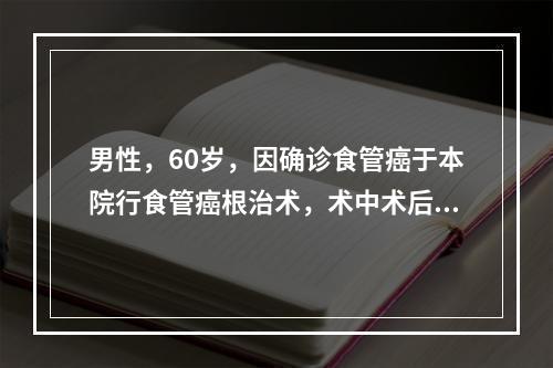 男性，60岁，因确诊食管癌于本院行食管癌根治术，术中术后发现