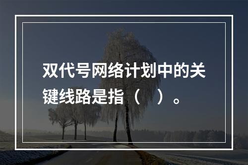 双代号网络计划中的关键线路是指（　）。