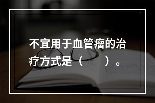 不宜用于血管瘤的治疗方式是（　　）。