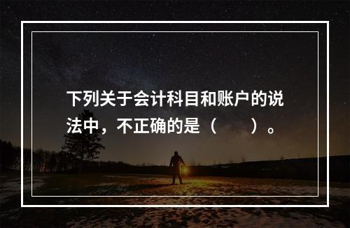 下列关于会计科目和账户的说法中，不正确的是（　　）。