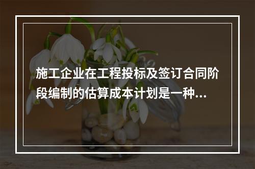 施工企业在工程投标及签订合同阶段编制的估算成本计划是一种（　