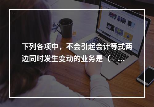 下列各项中，不会引起会计等式两边同时发生变动的业务是（　　）