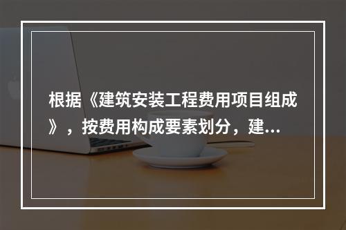 根据《建筑安装工程费用项目组成》，按费用构成要素划分，建筑安