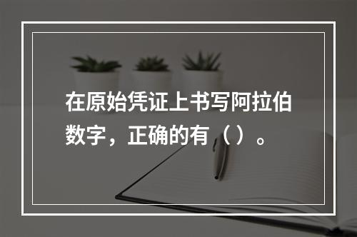 在原始凭证上书写阿拉伯数字，正确的有（ ）。