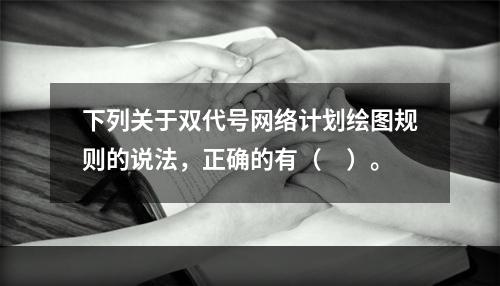 下列关于双代号网络计划绘图规则的说法，正确的有（　）。