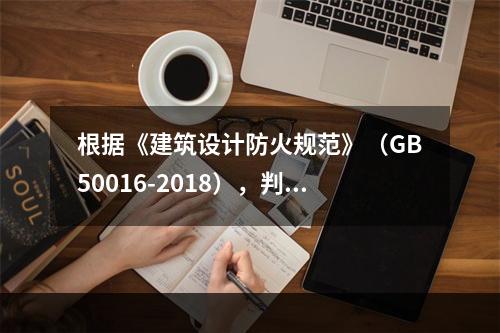 根据《建筑设计防火规范》（GB50016-2018），判断生