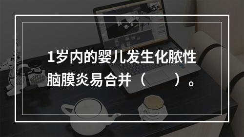 1岁内的婴儿发生化脓性脑膜炎易合并（　　）。