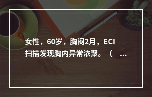 女性，60岁，胸闷2月，ECI扫描发现胸内异常浓聚。（　　）