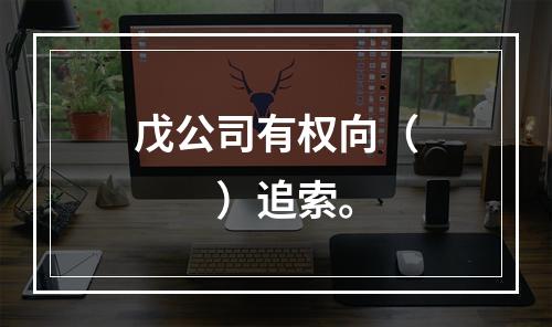 戊公司有权向（　　）追索。