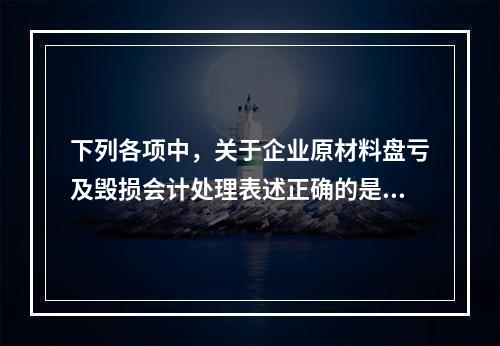 下列各项中，关于企业原材料盘亏及毁损会计处理表述正确的是（　