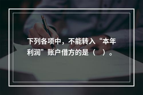 下列各项中，不能转入“本年利润”账户借方的是（　）。