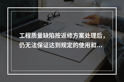 工程质量缺陷按返修方案处理后，仍无法保证达到规定的使用和安全