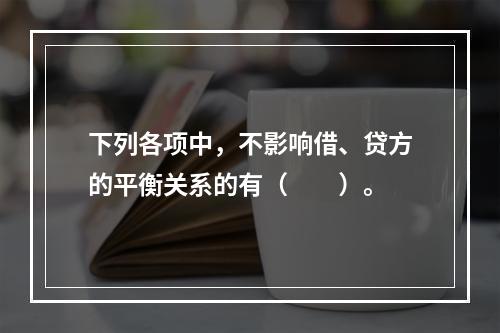 下列各项中，不影响借、贷方的平衡关系的有（　　）。