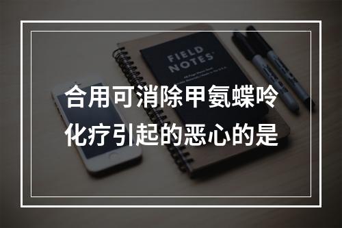 合用可消除甲氨蝶呤化疗引起的恶心的是