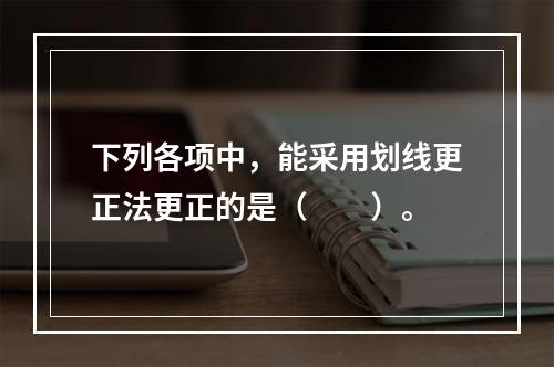 下列各项中，能采用划线更正法更正的是（　　）。