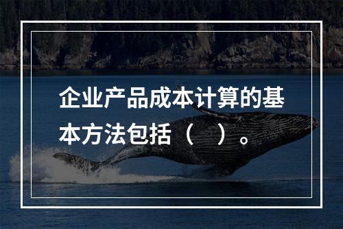 企业产品成本计算的基本方法包括（　）。