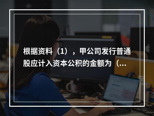 根据资料（1），甲公司发行普通股应计入资本公积的金额为（　）