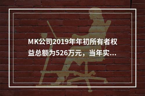 MK公司2019年年初所有者权益总额为526万元，当年实现净