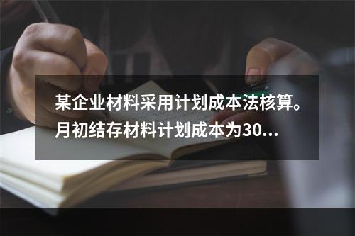 某企业材料采用计划成本法核算。月初结存材料计划成本为30万元