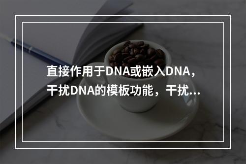 直接作用于DNA或嵌入DNA，干扰DNA的模板功能，干扰转录