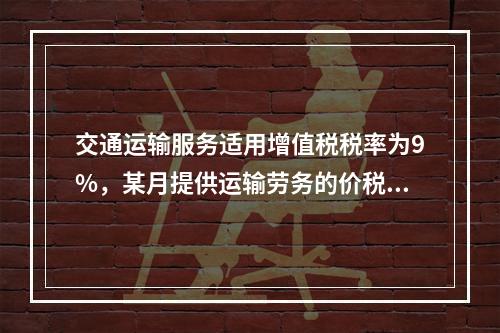 交通运输服务适用增值税税率为9%，某月提供运输劳务的价税款合