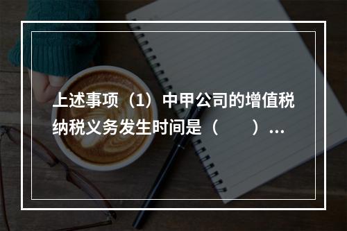 上述事项（1）中甲公司的增值税纳税义务发生时间是（　　）。