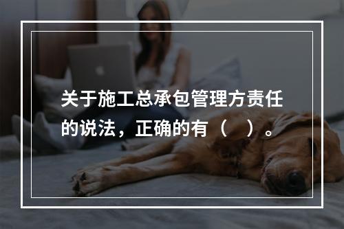 关于施工总承包管理方责任的说法，正确的有（　）。