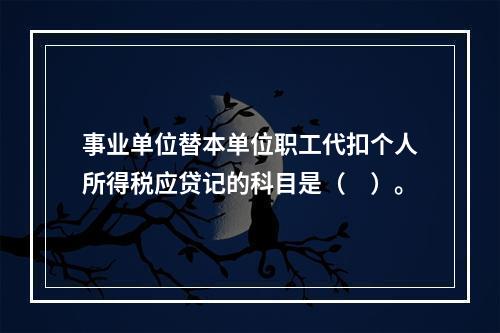 事业单位替本单位职工代扣个人所得税应贷记的科目是（　）。