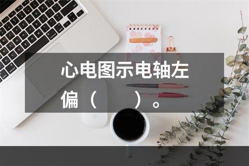 心电图示电轴左偏（　　）。