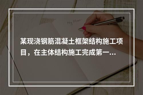 某现浇钢筋混凝土框架结构施工项目，在主体结构施工完成第一层时