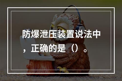 防爆泄压装置说法中，正确的是（）。