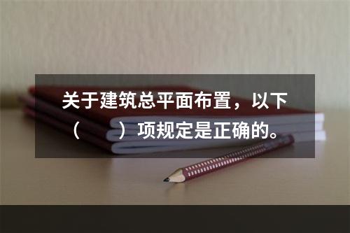 关于建筑总平面布置，以下（　　）项规定是正确的。