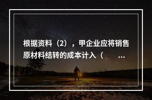 根据资料（2），甲企业应将销售原材料结转的成本计入（　　）。