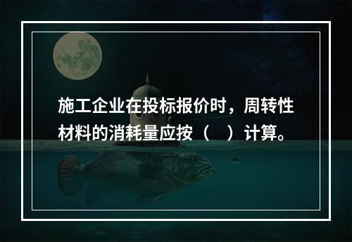 施工企业在投标报价时，周转性材料的消耗量应按（　）计算。