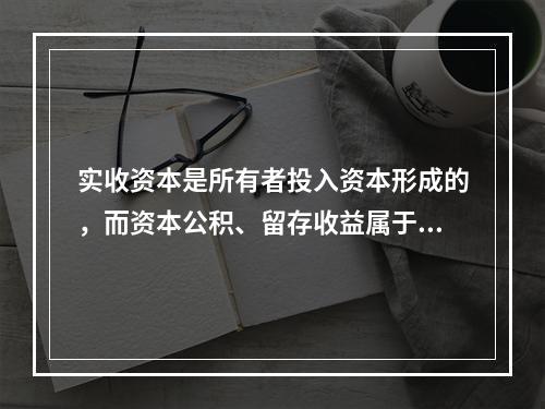 实收资本是所有者投入资本形成的，而资本公积、留存收益属于经营