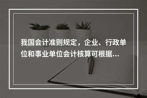 我国会计准则规定，企业、行政单位和事业单位会计核算可根据企业