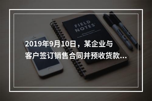 2019年9月10日，某企业与客户签订销售合同并预收货款55