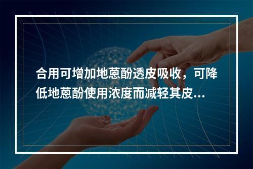 合用可增加地蒽酚透皮吸收，可降低地蒽酚使用浓度而减轻其皮肤刺