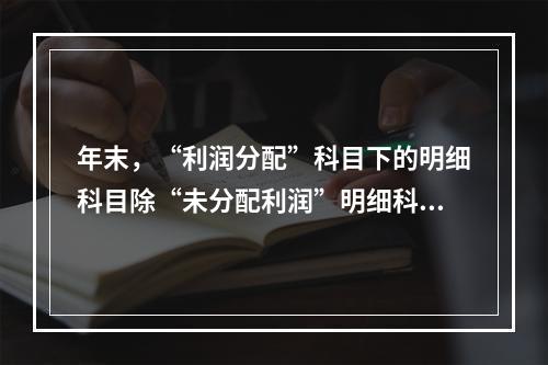 年末，“利润分配”科目下的明细科目除“未分配利润”明细科目外