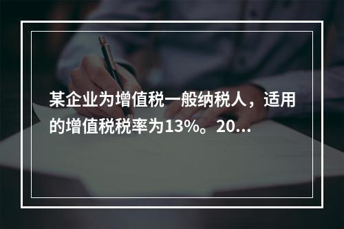 某企业为增值税一般纳税人，适用的增值税税率为13%。2019