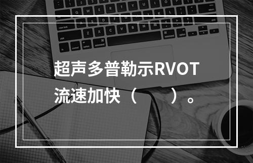 超声多普勒示RVOT流速加快（　　）。