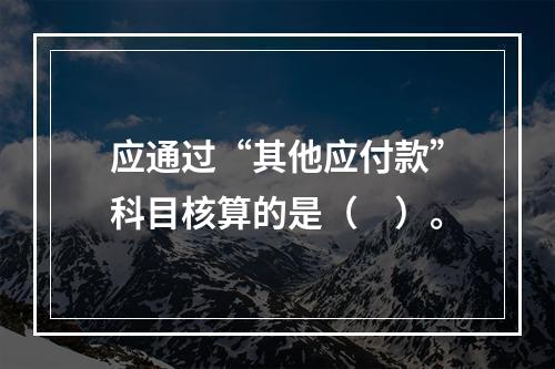 应通过“其他应付款”科目核算的是（　）。