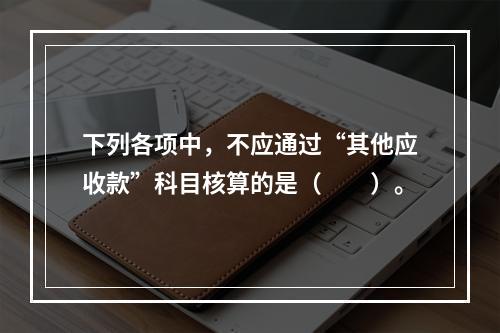 下列各项中，不应通过“其他应收款”科目核算的是（　　）。